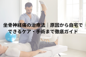 坐骨神経痛の治療法｜原因から自宅でできるケア・手術まで徹底ガイド