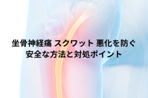 坐骨神経痛 スクワット 悪化を防ぐ安全な方法と対処ポイント
