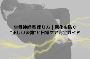 坐骨神経痛 座り方｜悪化を防ぐ“正しい姿勢”と日常ケア完全ガイド