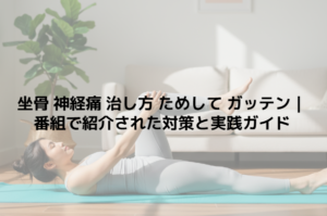 坐骨神経痛 治し方 ためしてガッテン｜番組で紹介された対策と実践ガイド