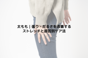 太もも｜張り・だるさを改善するストレッチと原因別ケア法