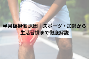 半月板損傷 原因｜スポーツ・加齢から生活習慣まで徹底解説