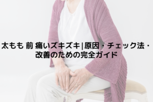 太もも 前 痛いズキズキ|原因・チェック法・改善のための完全ガイド