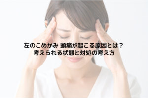 左のこめかみ 頭痛が起こる原因とは？考えられる状態と対処の考え方