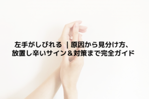 左手がしびれる ｜原因から見分け方、放置し辛いサイン＆対策まで完全ガイド