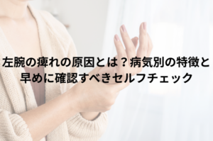 左腕の痺れの原因とは？病気別の特徴と早めに確認すべきセルフチェック