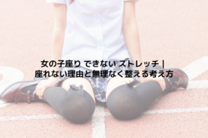 女の子座り できない ストレッチ｜座れない理由と無理なく整える考え方