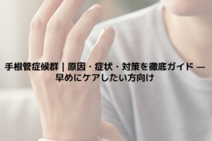 手根管症候群｜原因・症状・対策を徹底ガイド — 早めにケアしたい方向け
