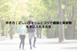 歩き方｜正しいフォームとコツで健康と美姿勢を手に入れる方法