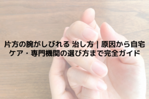 片方の腕がしびれる 治し方｜原因から自宅ケア・専門機関の選び方まで完全ガイド