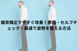 猫背矯正で今すぐ改善！原因・セルフチェック・最速で姿勢を整える方法