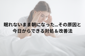 眠れないまま朝になった…その原因と今日からできる対処＆改善法