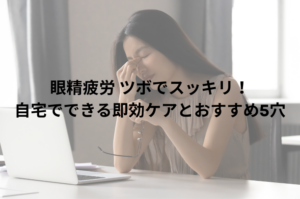 眼精疲労 ツボでスッキリ！自宅でできる即効ケアとおすすめ5穴