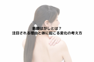 筋膜はがしとは？注目される理由と体に起こる変化の考え方