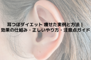 耳つぼダイエット 痩せた実例と方法｜効果の仕組み・正しいやり方・注意点ガイド