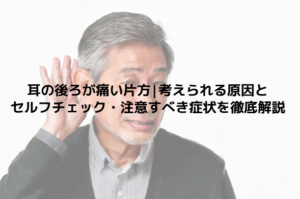耳の後ろが痛い片方|考えられる原因とセルフチェック・注意すべき症状を徹底解説