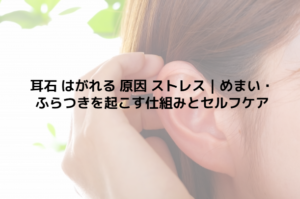 耳石 はがれる 原因 ストレス｜めまい・ふらつきを起こす仕組みとセルフケア