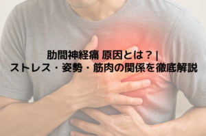 肋間神経痛 原因とは？|ストレス・姿勢・筋肉の関係を徹底解説