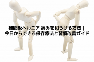 椎間板ヘルニア 痛みを和らげる方法｜今日からできる保存療法と習慣改善ガイド