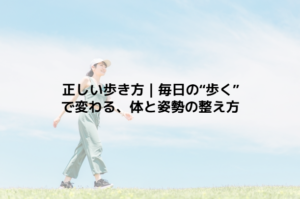 正しい歩き方｜毎日の“歩く”で変わる、体と姿勢の整え方